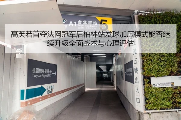 高芙若首夺法网冠军后柏林站发球加压模式能否继续升级全面战术与心理评估